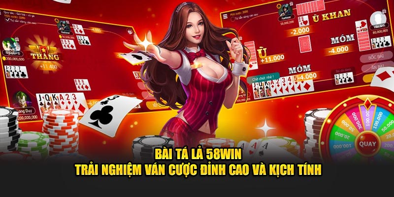 bai-ta-la-58win-trai-nghiem-van-cuoc-dinh-cao-va-kich-tinh