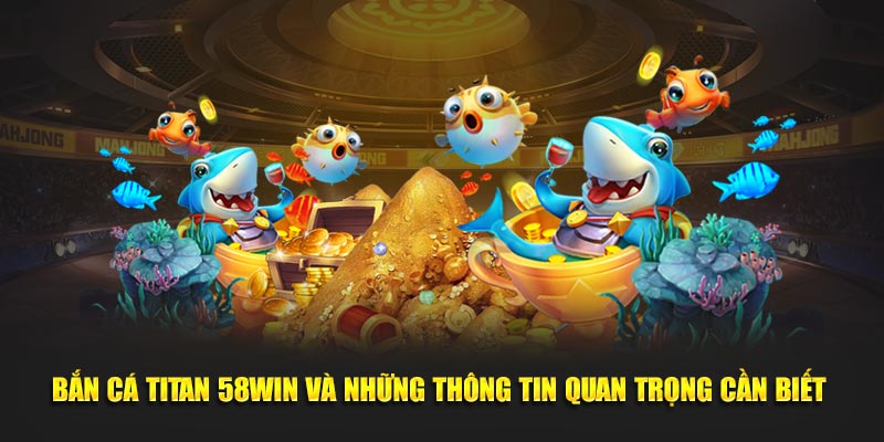 ban-ca-titan-58win-va-nhung-thong-tin-quan-trong-can-biet