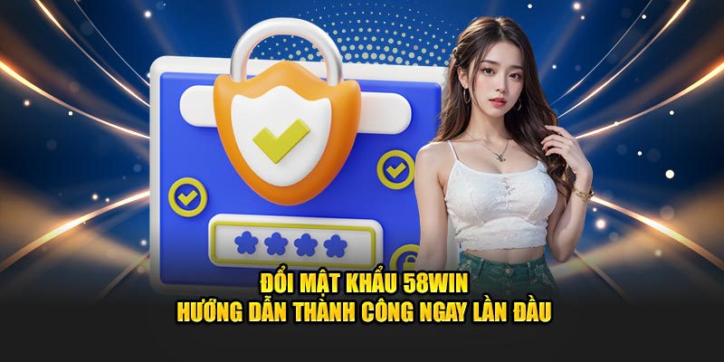 doi-mat-khau-58win-huong-dan-thanh-cong-ngay-lan-dau