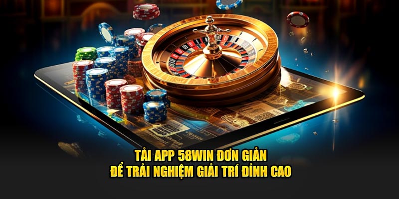 Tải app 58Win đơn giản để trải nghiệm giải trí đỉnh cao