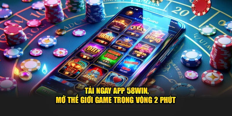 tai-ngay-app-58win-mo-the-gioi-game-trong-vong-2-phut-