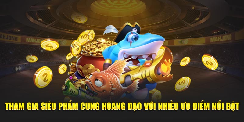 tham-gia-sieu-pham-cung-hoang-dao-voi-nhieu-uu-diem-noi-bat